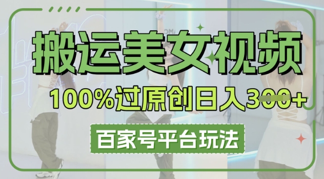 搬运美女视频100%过原创大揭秘，百家号平台玩法，轻松日入3张(可矩阵)-启原资源站
