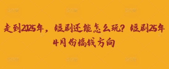 走到2025年，短剧还能怎么玩？短剧25年4月份搞钱方向-启原资源站