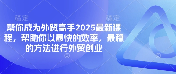 帮你成为外贸高手2025最新课程，帮助你以最快的效率，最稳的方法进行外贸创业-启原资源站