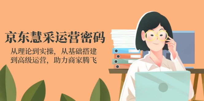 （14248期）京东慧采运营密码：从理论到实操，从基础搭建到高级运营，助力商家腾飞-启原资源站