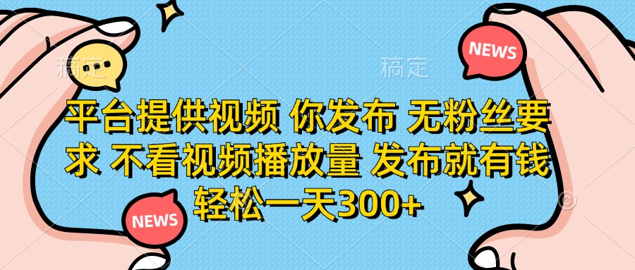 （14317期）平台提供视频 你发布 无粉丝要求 不看视频播放量 发布就有钱 轻松一天300+-启原资源站