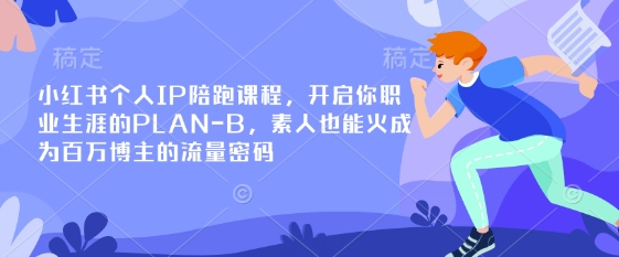小红书个人IP陪跑课程，开启你职业生涯的PLAN-B，素人也能火成为百万博主的流量密码-启原资源站