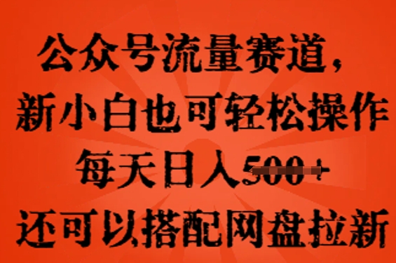 公众号流量赛道，新人小白也可轻松上手操作，每天日入100+，还可以搭配网盘拉新-启原资源站