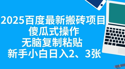 2025百度最新搬砖项目，傻瓜式操作，无脑复制粘贴，新手小白日入2张-启原资源站