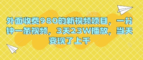 外面收费980的新视频项目，一分钟一条视频，3天23W播放，当天变现了上千-启原资源站