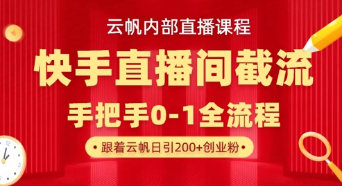 云帆内部直播课·快手直播间截流玩法，日引100+创业粉-启原资源站