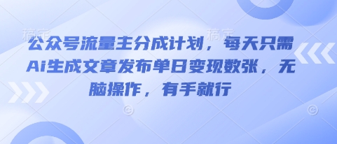 公众号流量主分成计划，每天只需Ai生成文章发布单日变现数张，无脑操作，有手就行-启原资源站