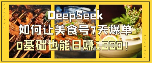 DeepSeek如何让美食号7天爆单，0基础也能日入1k-启原资源站
