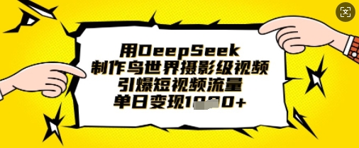 用DeepSeek制作鸟世界摄影级视频，引爆短视频流量，单日变现1k-启原资源站
