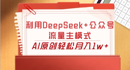 利用DeepSeek+公众号流量主模式，AI原创轻松月入1w+-启原资源站