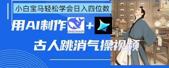 AI古人跳消气操视频制作，deepseek+即梦，小白宝马轻松学会日入四位数-启原资源站