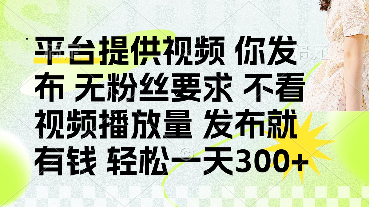 （14224期）发布平台提供视频就有钱 无粉丝要求 不看视频播放量 发布就有钱 一天300+-启原资源站