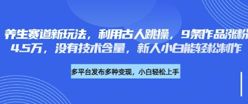 养生赛道新玩法，利用古人跳操，9条作品涨粉4.5W，没有技术含量，新人小白能轻松制作-启原资源站