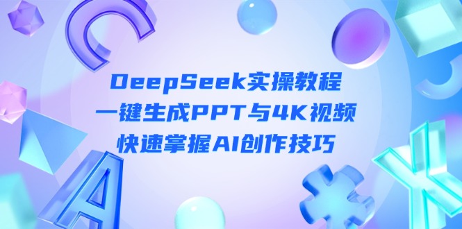 （14300期）DeepSeek入门实操教程：一键生成PPT与4K视频，快速掌握AI创作技巧-启原资源站