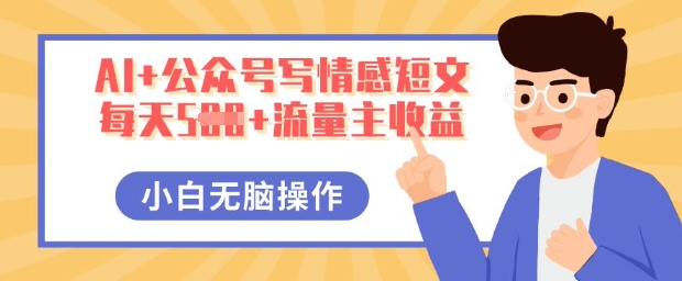 AI+公众号写情感短文，每天5张+流量主收益，多号矩阵无脑操作，小白轻松上手，保姆级教程-启原资源站