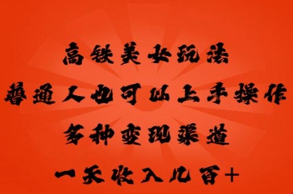 高铁美女玩法，普通人也可以轻松上手，多种渠道变现，一天几张-启原资源站