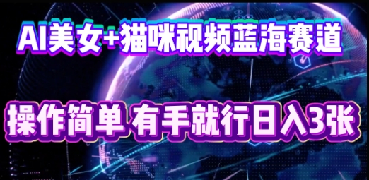 AI美女+猫咪视频蓝海赛道，操作简单，有手就行日入3张-启原资源站