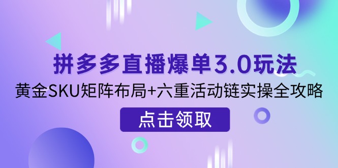 （14192期）拼多多直播爆单3.0玩法解析，黄金SKU矩阵布局+六重活动链实操全攻略-启原资源站
