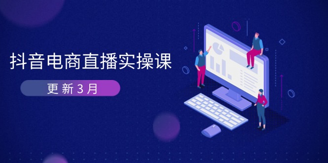 （14253期）抖音电商直播实操课-更新3月 深度剖析算法机制 快速提升直播GMV与带货变现-启原资源站
