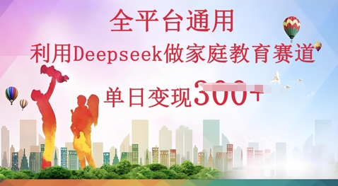 利用Deepseek做家庭教育赛道条条爆款单日变现3张-启原资源站
