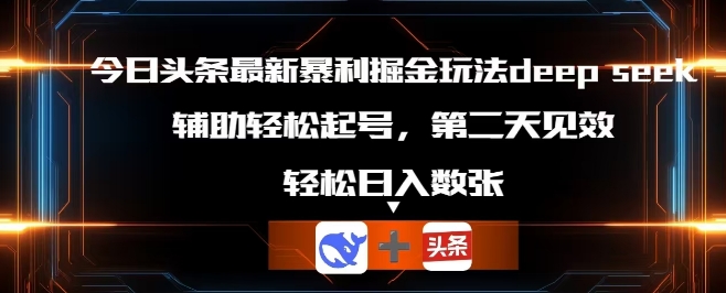 今日头条最新暴利掘金玩法deepseek，辅助轻松矩阵当天起号，第二天见收益，轻松日入数张-启原资源站