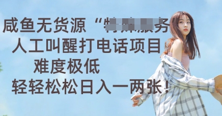 咸鱼无货源人工叫醒打电话项目，难度极低， 轻轻松松日入一两张-启原资源站