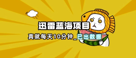 迅雷浏览器项目_真就每天忙活10分钟，完整拆解+热点把控(超详细拆解教程)-启原资源站