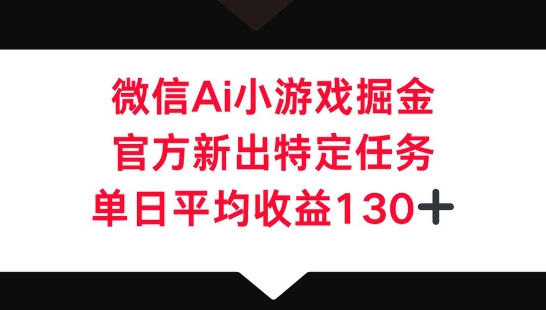 微信AI小游戏掘金，官方新出特定任务，单日平均收益130+-启原资源站