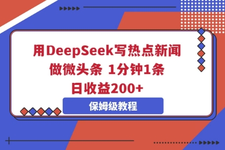 用DeepSeek写热点新闻做微头条，1分钟1条，日收益2张-启原资源站