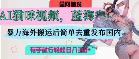 AI猫咪视频蓝海赛道，操作简单，直接海外搬运，简单去重，操作简单，有手就行日入3张-启原资源站
