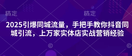 2025引爆同城流量，手把手教你抖音同城引流，上万家实体店实战营销经验-启原资源站