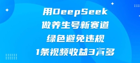 用DeepSeek做养生号新赛道，绿色避免违规，1条视频收益3W多-启原资源站