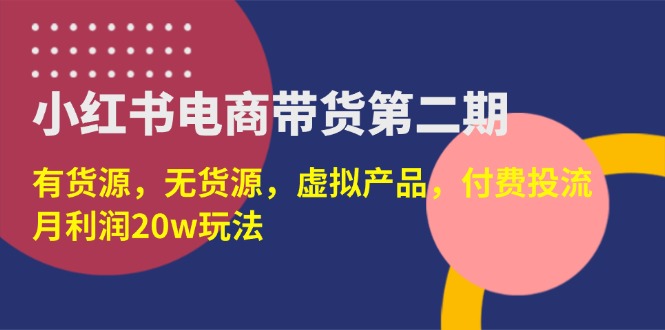 （14186期）小红书电商带货第二期，有货源，无货源，虚拟产品，付费投流，月利润20w-启原资源站