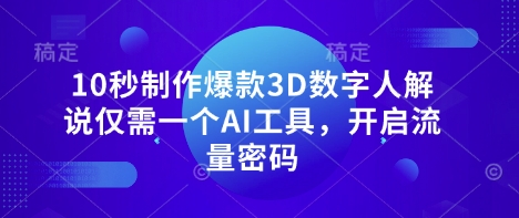 10秒制作爆款3D数字人解说仅需一个AI工具，开启流量密码-启原资源站