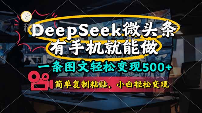 （14318期）一条图文轻松变现500+，DeeSeep微头条，有手机就能做，简单复制粘贴，...-启原资源站