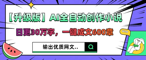 【升级版】AI全自动创作小说，日更30万字，一键成文600章-启原资源站