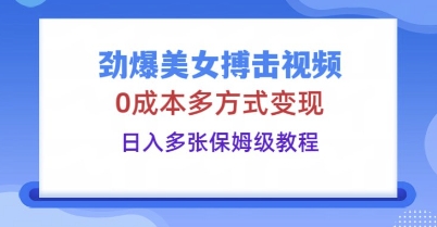 劲爆美女搏击视频，0成本多方式变现，日入多张保姆级教程-启原资源站