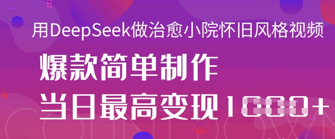 用DeepSeek做治愈小院怀旧风格视频，爆款轻松制作，当日最高变现1k-启原资源站
