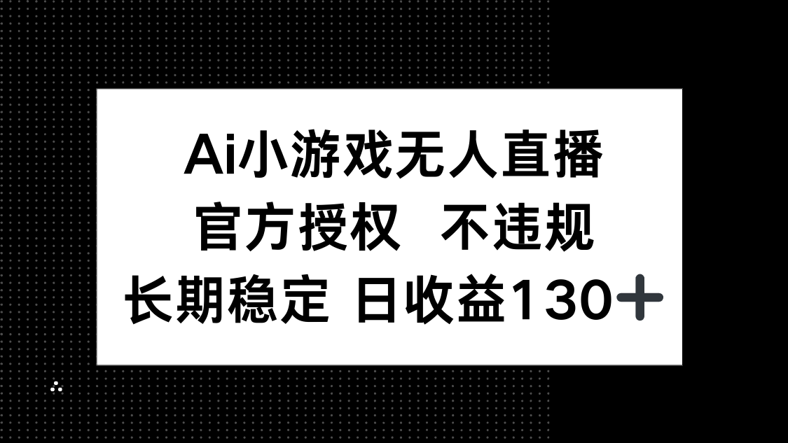 （14260期）AI小游戏无人直播，官方授权 不违规，单日平均收益130+-启原资源站