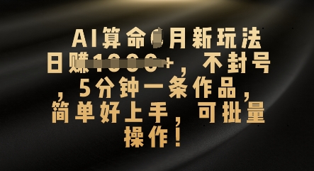 AI算命4月新玩法，日入数张，不封号，5分钟一条作品，简单好上手，可批量操作-启原资源站