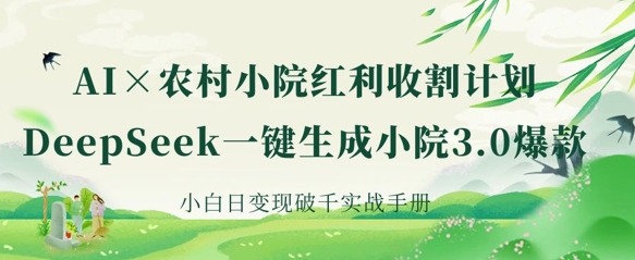 AI+农村小院红利收割：DeepSeek一键生成小院3.0爆款，小白日变现破千实战手册-启原资源站