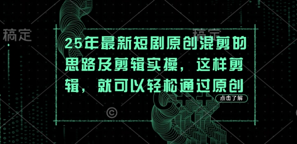 25年最新短剧原创混剪的思路及剪辑实操，这样剪辑，就可以轻松通过原创-启原资源站