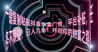 一键复制粘贴抖音热卖广告，平台补贴，任务不限量，日入几张，开启你的财富之路!-启原资源站